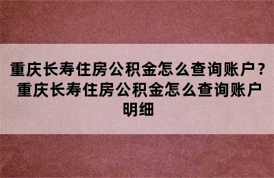 重庆长寿住房公积金怎么查询账户？ 重庆长寿住房公积金怎么查询账户明细